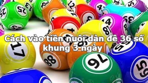 Cách vào tiền nuôi dàn đề 36 số khung 3 ngày 