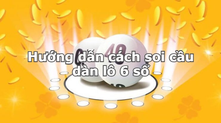 Hướng dẫn cách soi cầu dàn lô 6 số chính xác