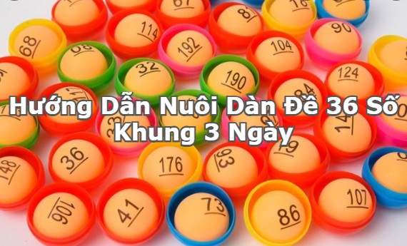 Hướng dẫn nuôi dàn đề 36 số khung 3 ngày chính xác